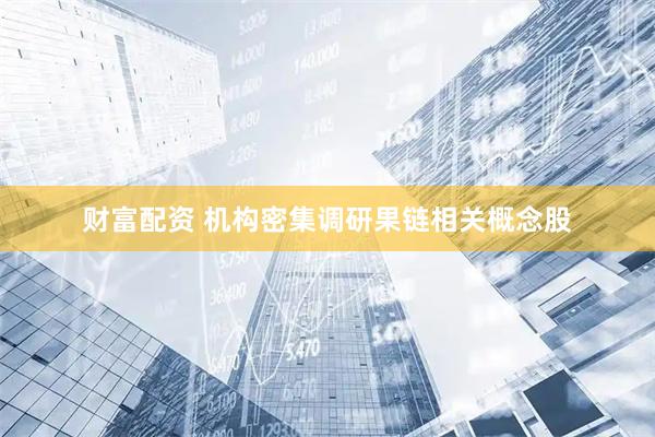 财富配资 机构密集调研果链相关概念股