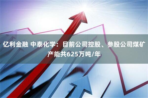 亿利金融 中泰化学：目前公司控股、参股公司煤矿产能共625万吨/年