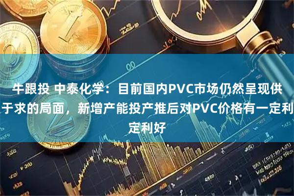 牛跟投 中泰化学：目前国内PVC市场仍然呈现供大于求的局面，新增产能投产推后对PVC价格有一定利好