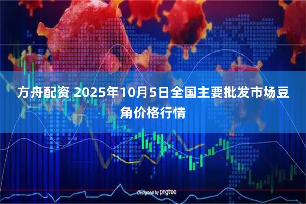方舟配资 2025年10月5日全国主要批发市场豆角价格行情