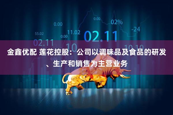 金鑫优配 莲花控股：公司以调味品及食品的研发、生产和销售为主营业务