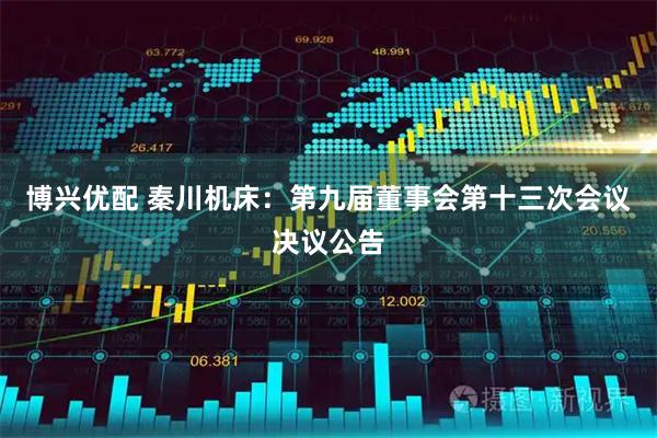 博兴优配 秦川机床：第九届董事会第十三次会议决议公告