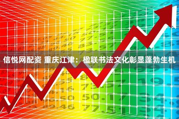 信悦网配资 重庆江津：楹联书法文化彰显蓬勃生机